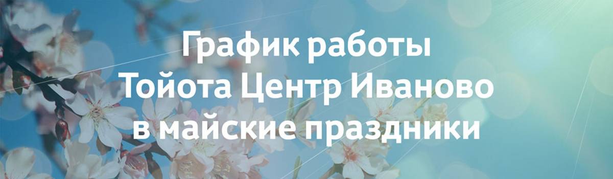 График работы Тойота Центр Иваново в майские праздники График работы Тойота Центр Иваново в майские праздники